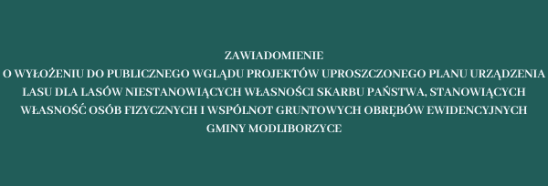 Zawiadomienie o wyłożeniu do publicznego wglądu projektów Uproszczonego Planu Urządzenia Lasu dla lasów niestanowiących własności Skarbu Państwa, stanowiących własność osób fizycznych i wspólnot gruntowych obrębów ewidencyjnych gminy Modliborzyce